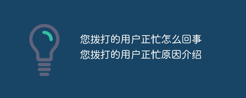 您拨打的用户正忙怎么回事 您拨打的用户正忙原因介绍