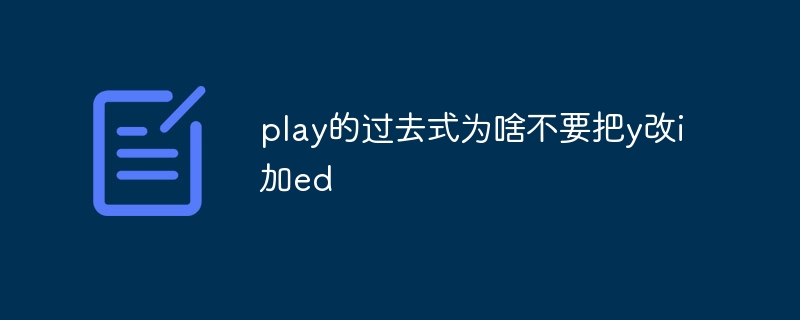 play的过去式为啥不要把y改i加ed