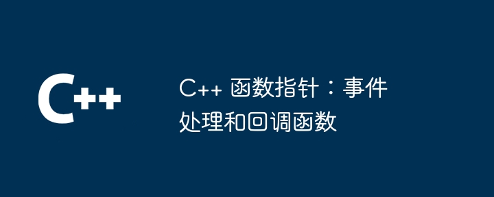 C++ 函数指针：事件处理和回调函数