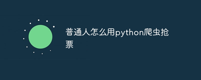 普通人怎么用python爬虫抢票