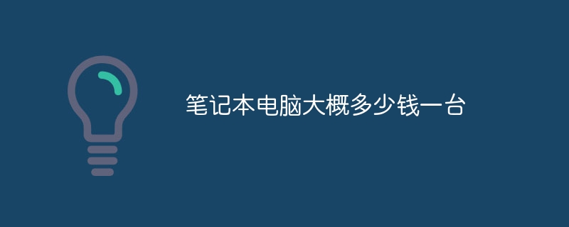 笔记本电脑大概多少钱一台