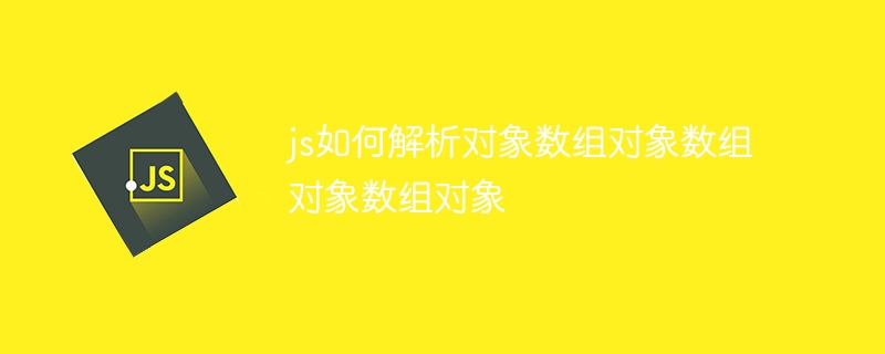 js如何解析对象数组对象数组对象数组对象