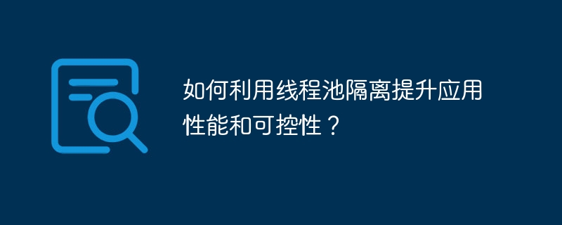 如何利用线程池隔离提升应用性能和可控性？