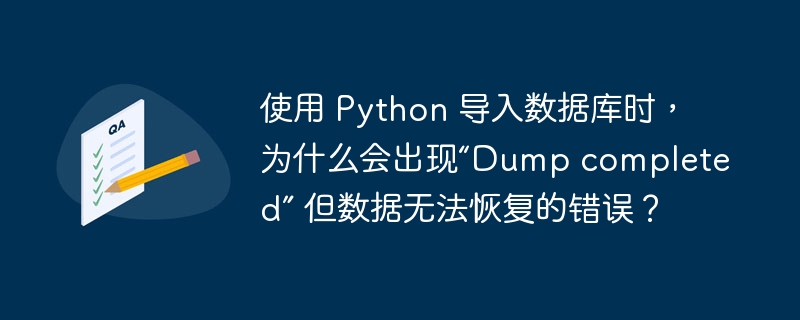 使用 Python 导入数据库时，为什么会出现“Dump completed” 但数据无法恢复的错误？