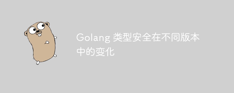 Golang 类型安全在不同版本中的变化