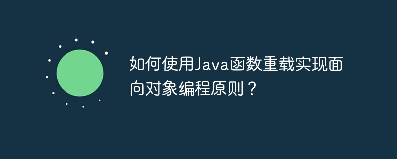 如何使用Java函数重载实现面向对象编程原则？