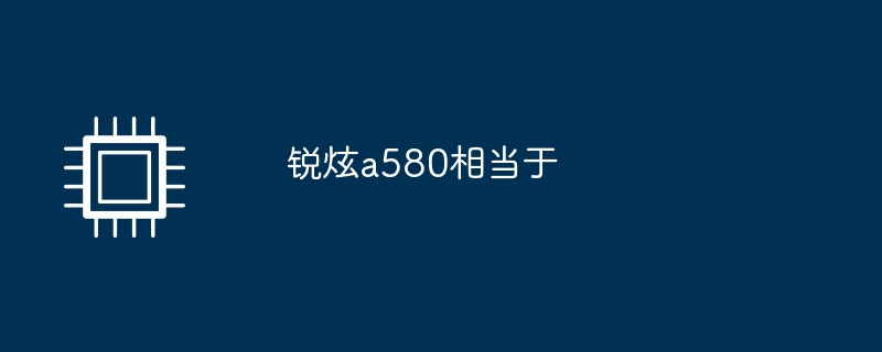 锐炫a580相当于