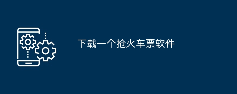 下载一个抢火车票软件