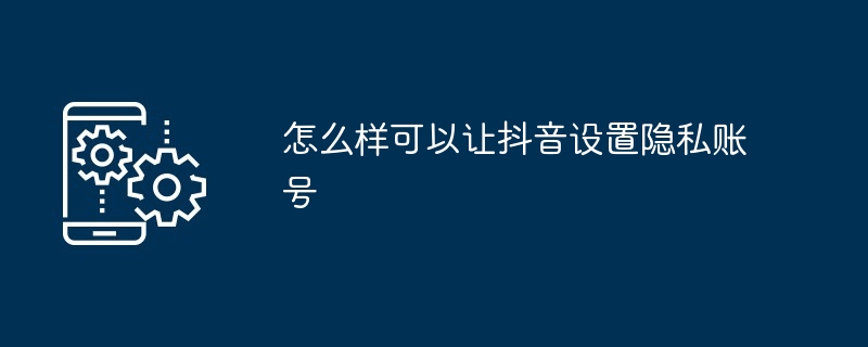 怎么样可以让抖音设置隐私账号