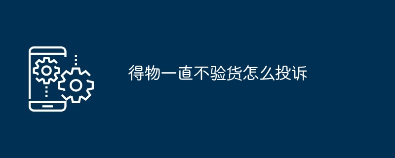 得物一直不验货怎么投诉