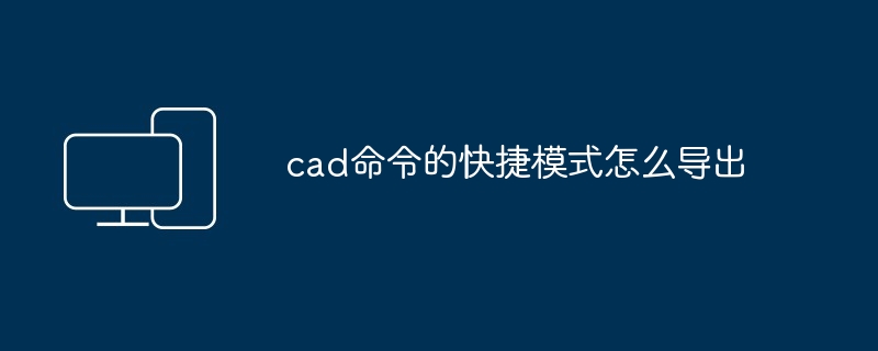 cad命令的快捷模式怎么导出