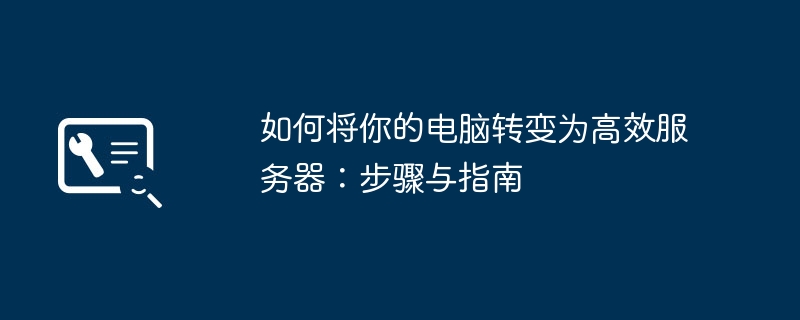 如何将你的电脑转变为高效服务器：步骤与指南