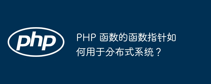 PHP 函数的函数指针如何用于分布式系统？