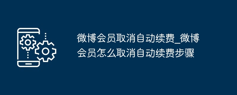 微博会员取消自动续费_微博会员怎么取消自动续费步骤