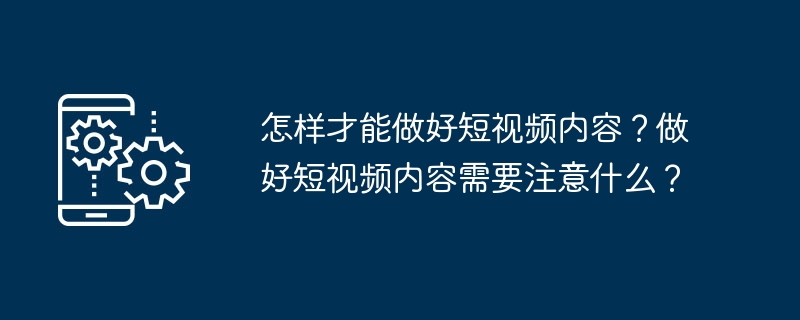 怎样才能做好短视频内容？做好短视频内容需要注意什么？