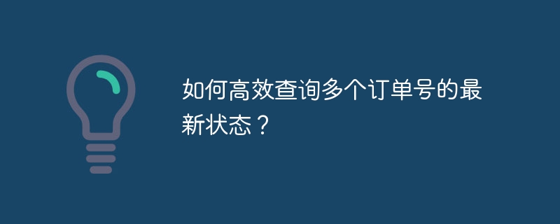 如何高效查询多个订单号的最新状态？