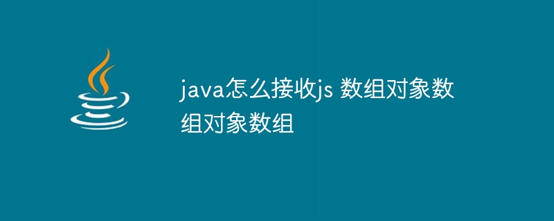 java怎么接收js 数组对象数组对象数组