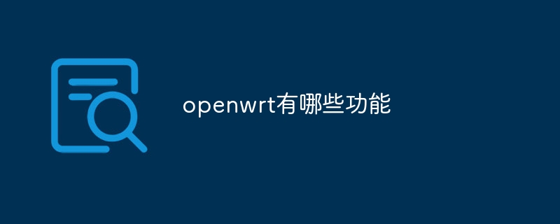 openwrt有哪些功能_openwrt功能介绍