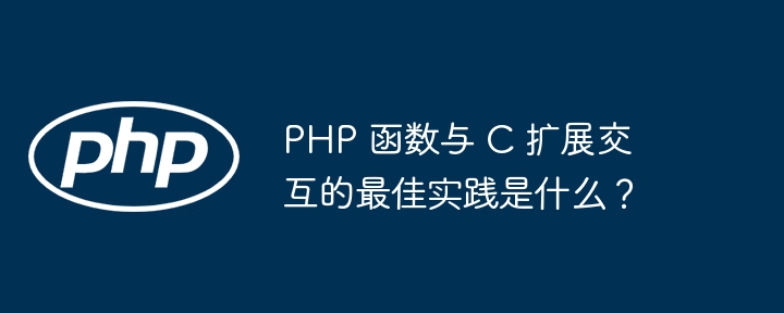 PHP 函数与 C 扩展交互的最佳实践是什么？