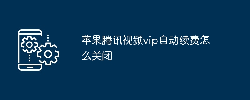 苹果腾讯视频vip自动续费怎么关闭