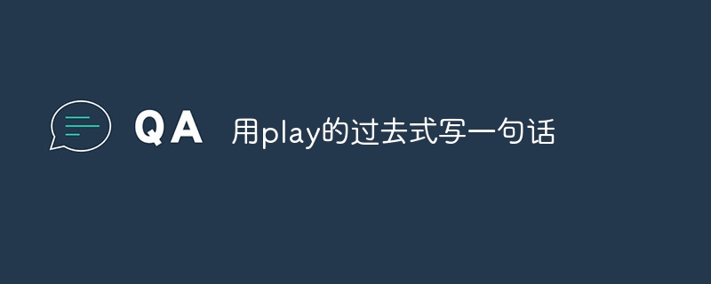 用play的过去式写一句话