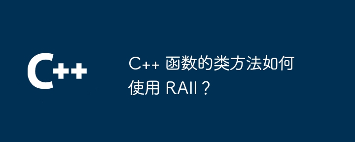 C++ 函数的类方法如何使用 RAII？