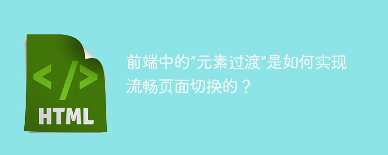 前端中的“元素过渡”是如何实现流畅页面切换的？