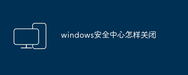 windows安全中心怎样关闭