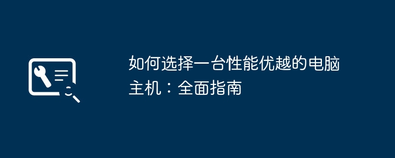 如何选择一台性能优越的电脑主机：全面指南