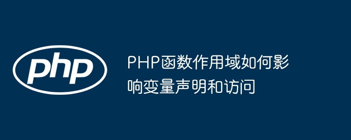 PHP函数作用域如何影响变量声明和访问