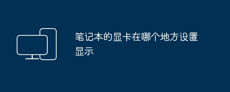 笔记本的显卡在哪个地方设置显示