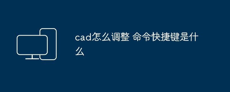 cad怎么调整 命令快捷键是什么