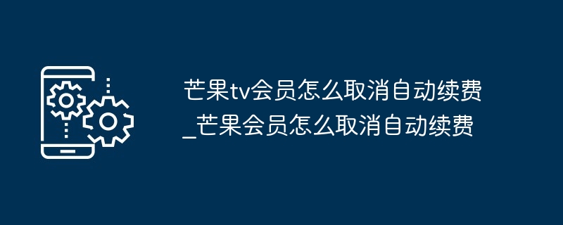 芒果tv会员怎么取消自动续费_芒果会员怎么取消自动续费