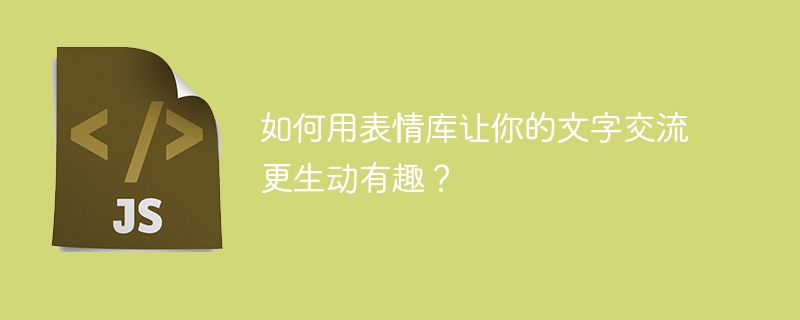 如何用表情库让你的文字交流更生动有趣？