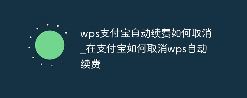 wps支付宝自动续费如何取消_在支付宝如何取消wps自动续费