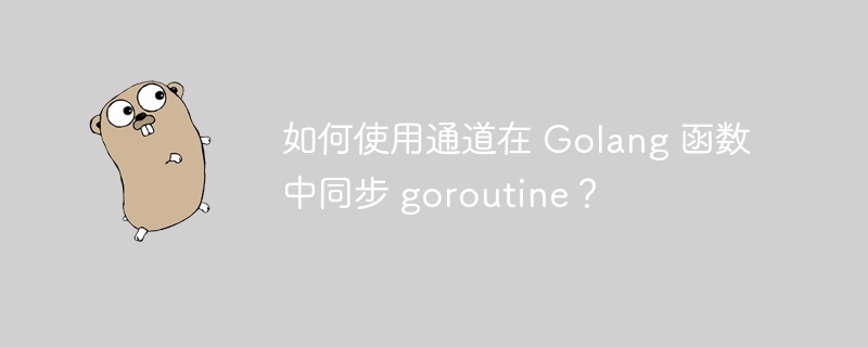 如何使用通道在 Golang 函数中同步 goroutine？