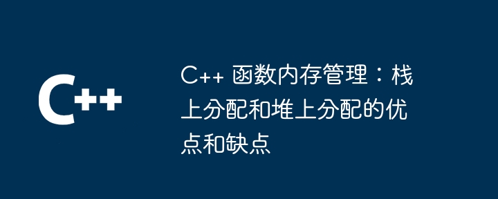 C++ 函数内存管理：栈上分配和堆上分配的优点和缺点