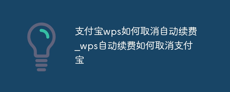 支付宝wps如何取消自动续费_wps自动续费如何取消支付宝