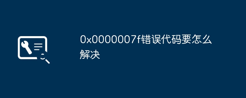 0x0000007f错误代码要怎么解决