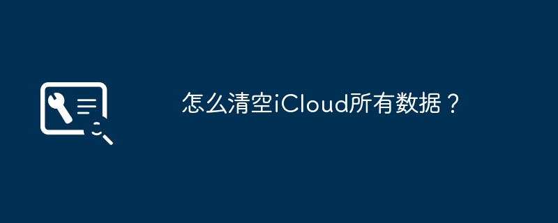 怎么清空iCloud所有数据？