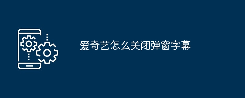 爱奇艺怎么关闭弹窗字幕