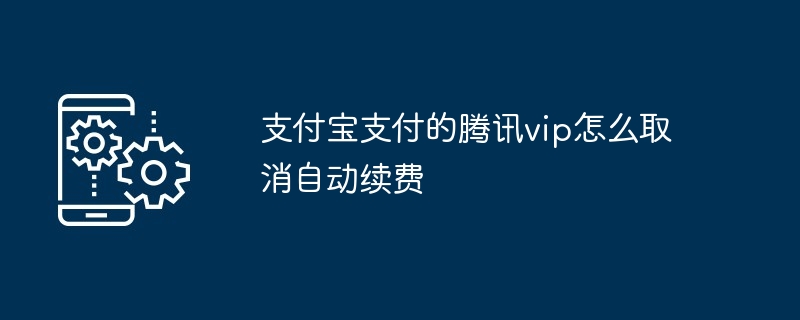 支付宝支付的腾讯vip怎么取消自动续费