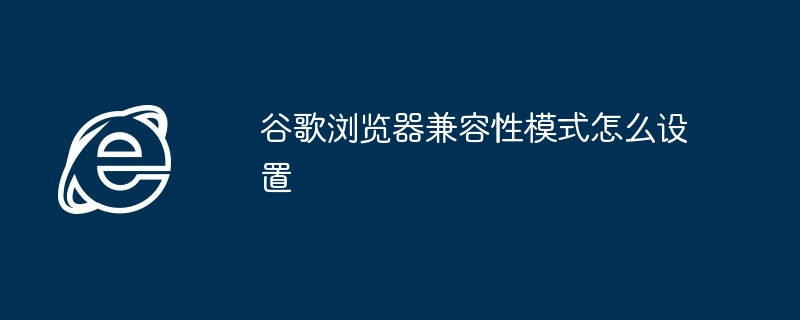 谷歌浏览器兼容性模式怎么设置