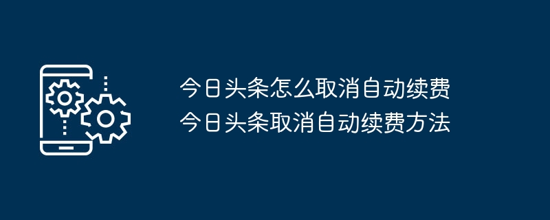 今日头条怎么取消自动续费 今日头条取消自动续费方法