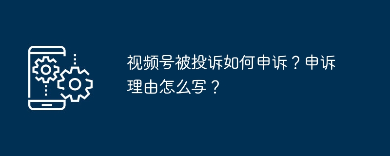 视频号被投诉如何申诉？申诉理由怎么写？