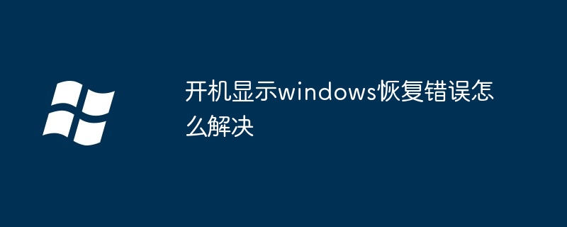 开机显示windows恢复错误怎么解决