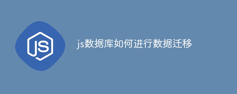 js数据库如何进行数据迁移