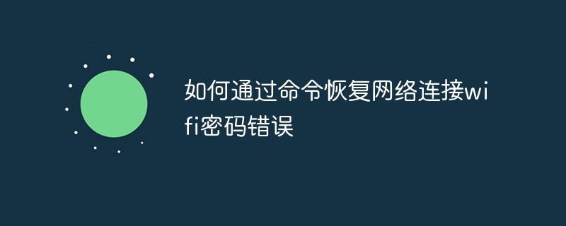 如何通过命令恢复网络连接wifi密码错误