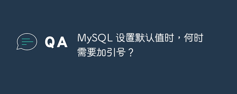 MySQL 设置默认值时，何时需要加引号？