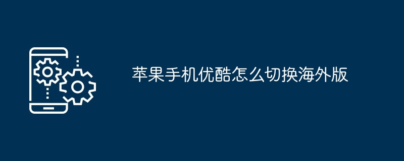 苹果手机优酷怎么切换海外版